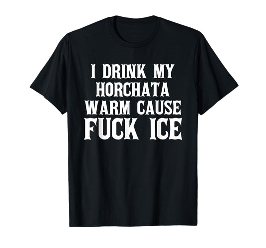 I Drink My horchata Warm Cause Fuck Ice Deportation Protest T-Shirt