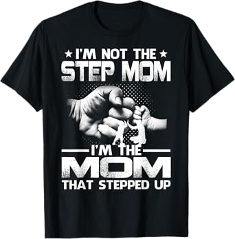 I'm Not The Step Mom I'm The Mom That Stepped Up T-Shirt