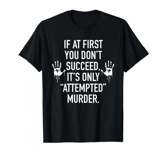 If at First You Don't Succeed It's Only Attempted Murder T-Shirt