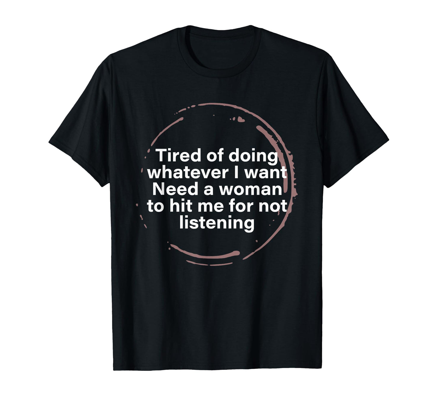 Tired of Doing Whatever I Want Need A Woman Hit Me for Not T-Shirt