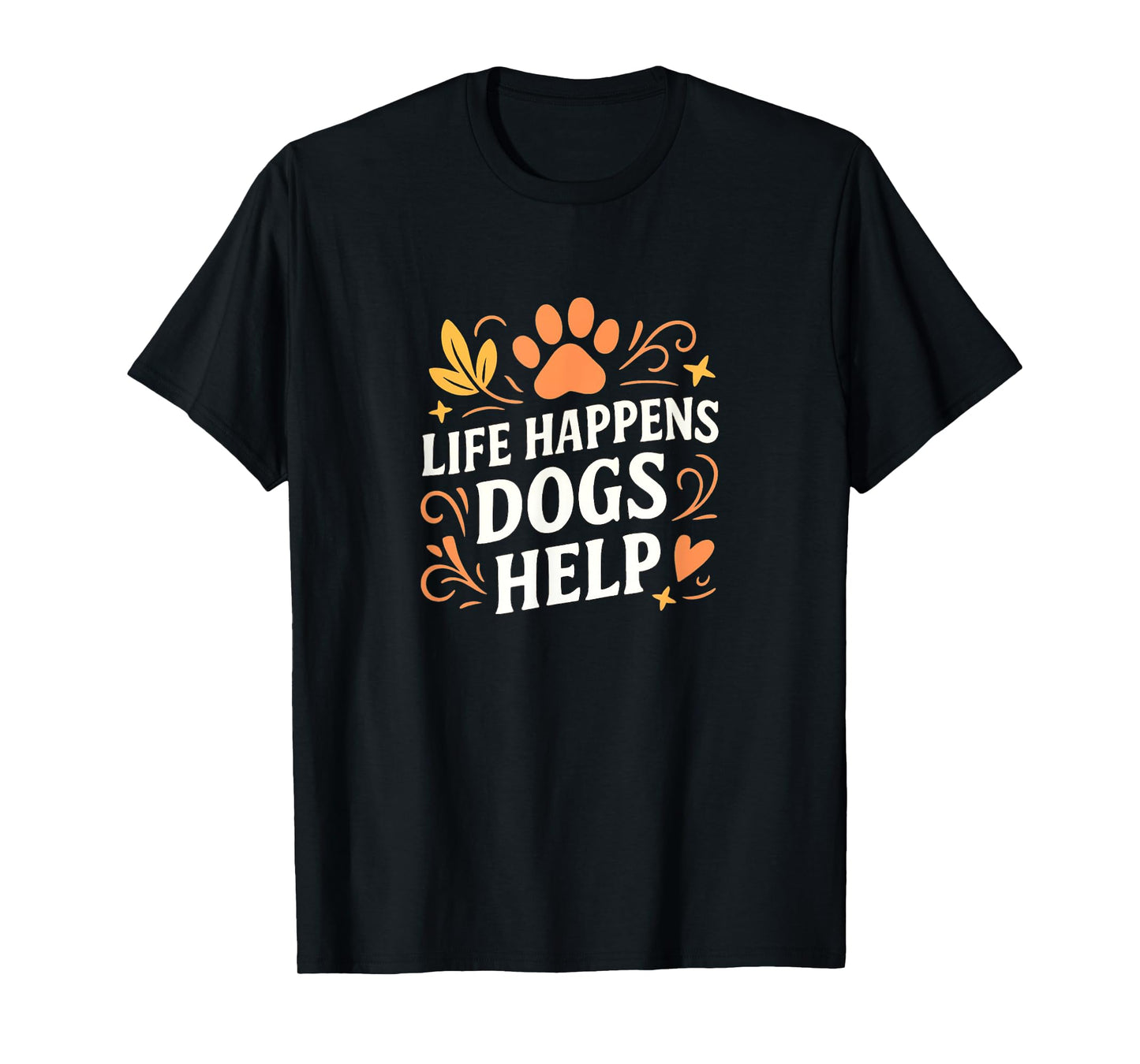 Life Happens - Dogs Help - T-Shirt
