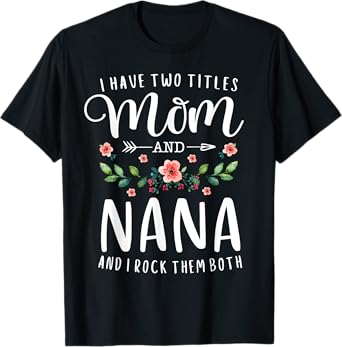 I Have Two Titles Mom And Nana I Rock Them Both Floral T-Shirt