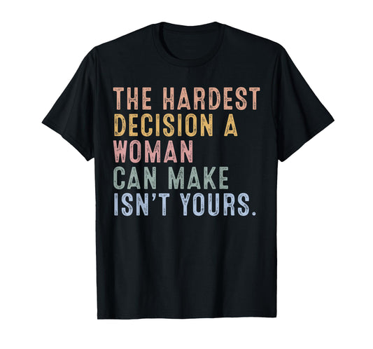 The Hardest Decision A Woman Can Make Isn't Yours T-Shirt