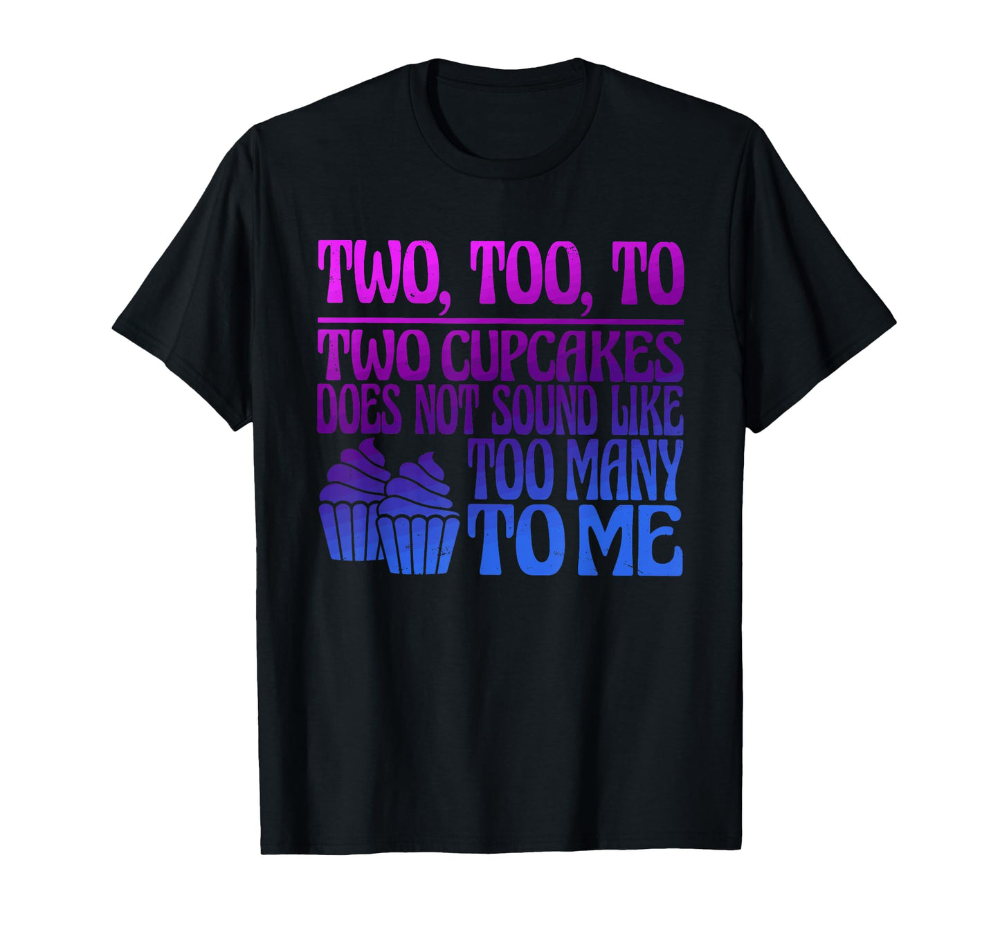 Two, Too, To Two Cupcakes Does Not Sound Like Too Many To Me T-Shirt