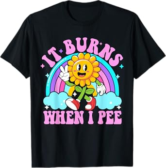 It Burns When I Pee Funny Sarcastic Ironic Y2K Inappropriate T-Shirt