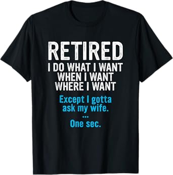 Retired Father I Do What I Want When I Want Funny Retirement T-Shirt