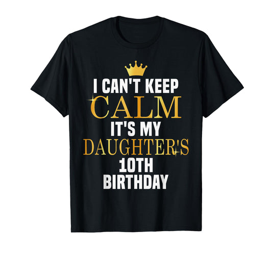 I Can't Keep Calm Its My Daughter's 10th Birthday Golden Bda T-Shirt