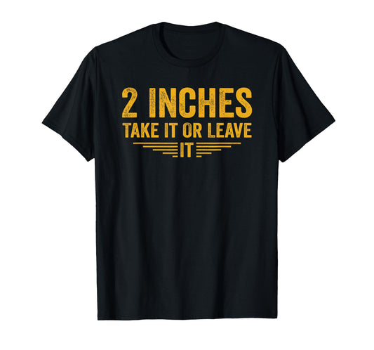 2 Inches Take It Or Leave It Funny Quote T-Shirt