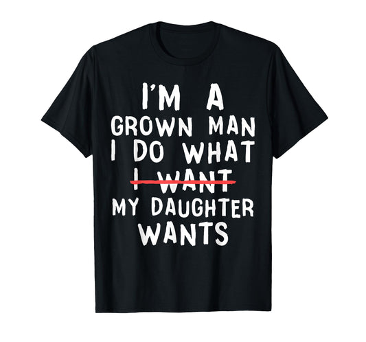 Funny Dad Father I'm A Grown Man I Do What My Daughter Wants T-Shirt