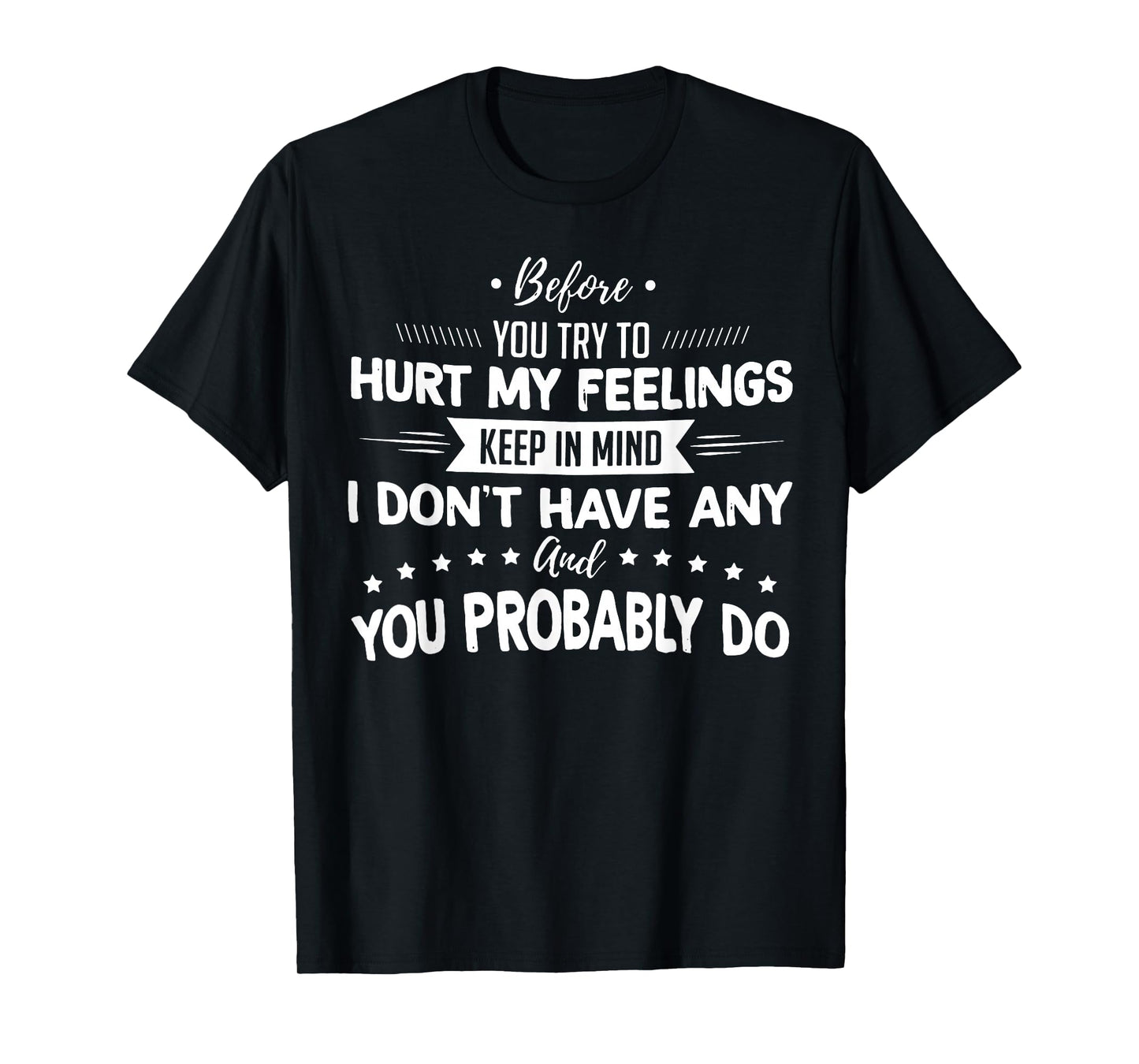 Before You Try To Hurt My Feelings Keep In Mind I Don't Have T-Shirt