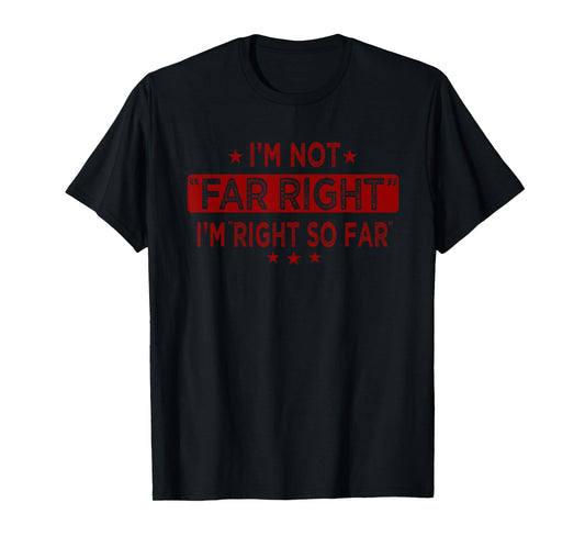 I'M NOT "FAR RIGHT" IM "RIGHT SO FAR" T-Shirt