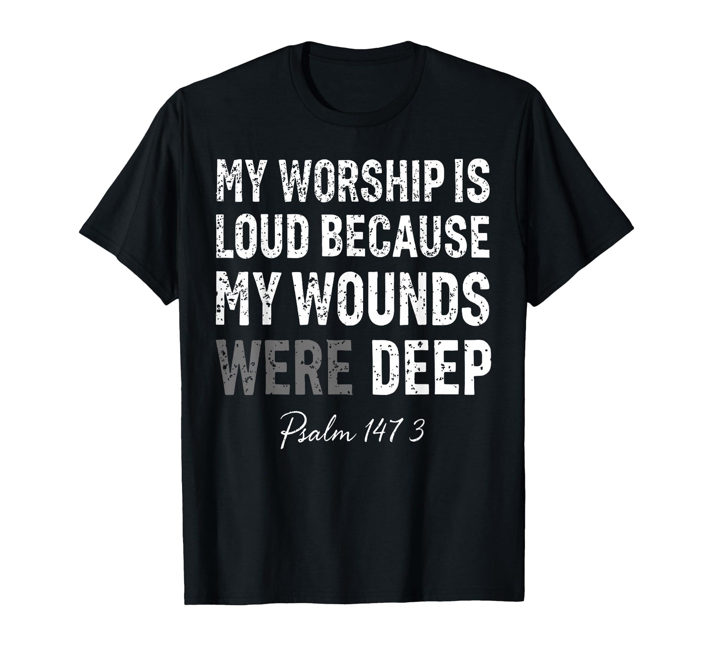 My Worship is Loud Because My Wounds were Deep Psalm 147:3 T-Shirt