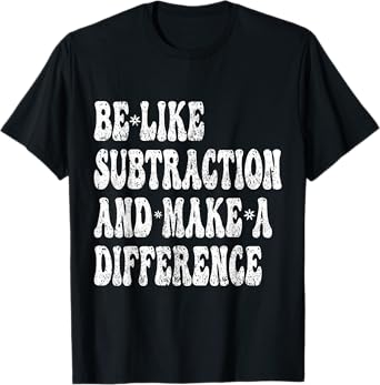Funny Math Teacher Be Like Subtraction And Make A Difference T-Shirt
