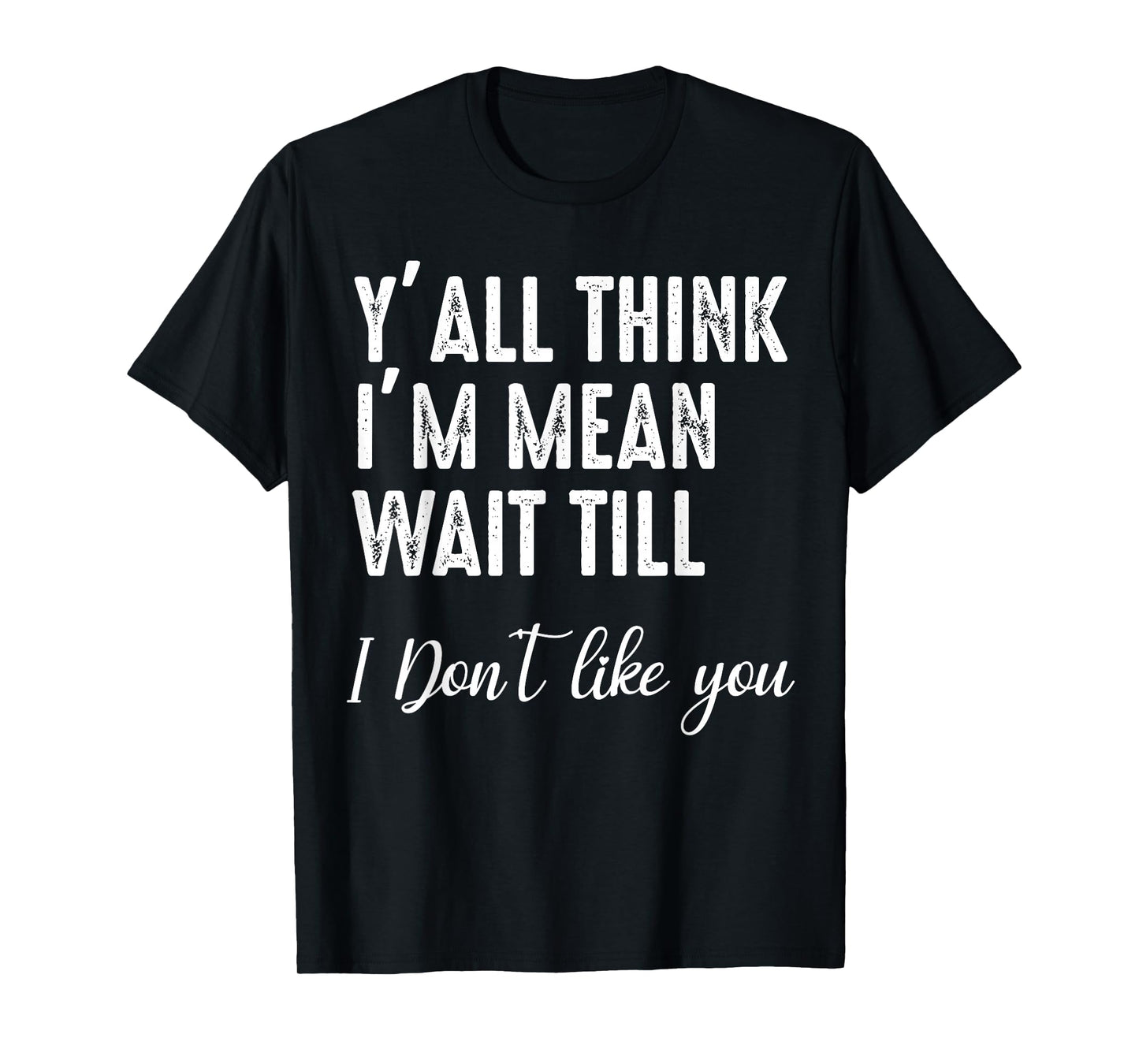 Y'all Think I'm Mean Wait Till I Don't Like You T-Shirt