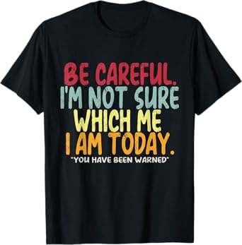 Becareful I'm Not Sure Which Me I Am Today You Have Been T-Shirt
