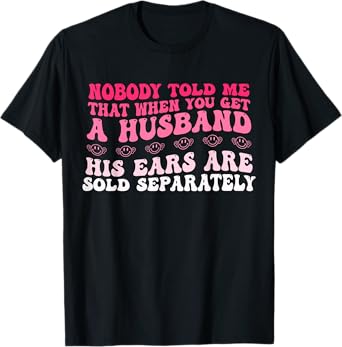 Nobody Told Me That When You Get Husband His Ears Are Sold T-Shirt