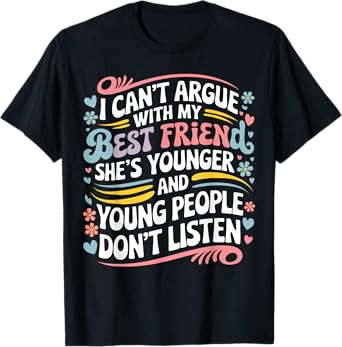 I Can't Argue With My Best Friend She's Younger Than Me T-Shirt