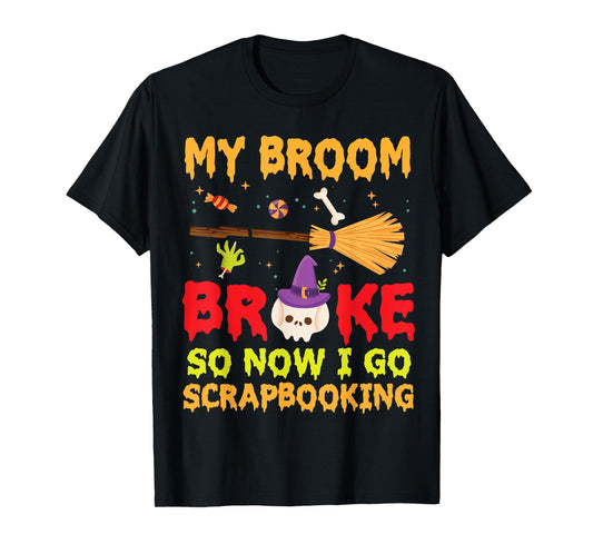 Halloween Day Witch My Broom Broke So Now I Go Scrapbooking T-Shirt