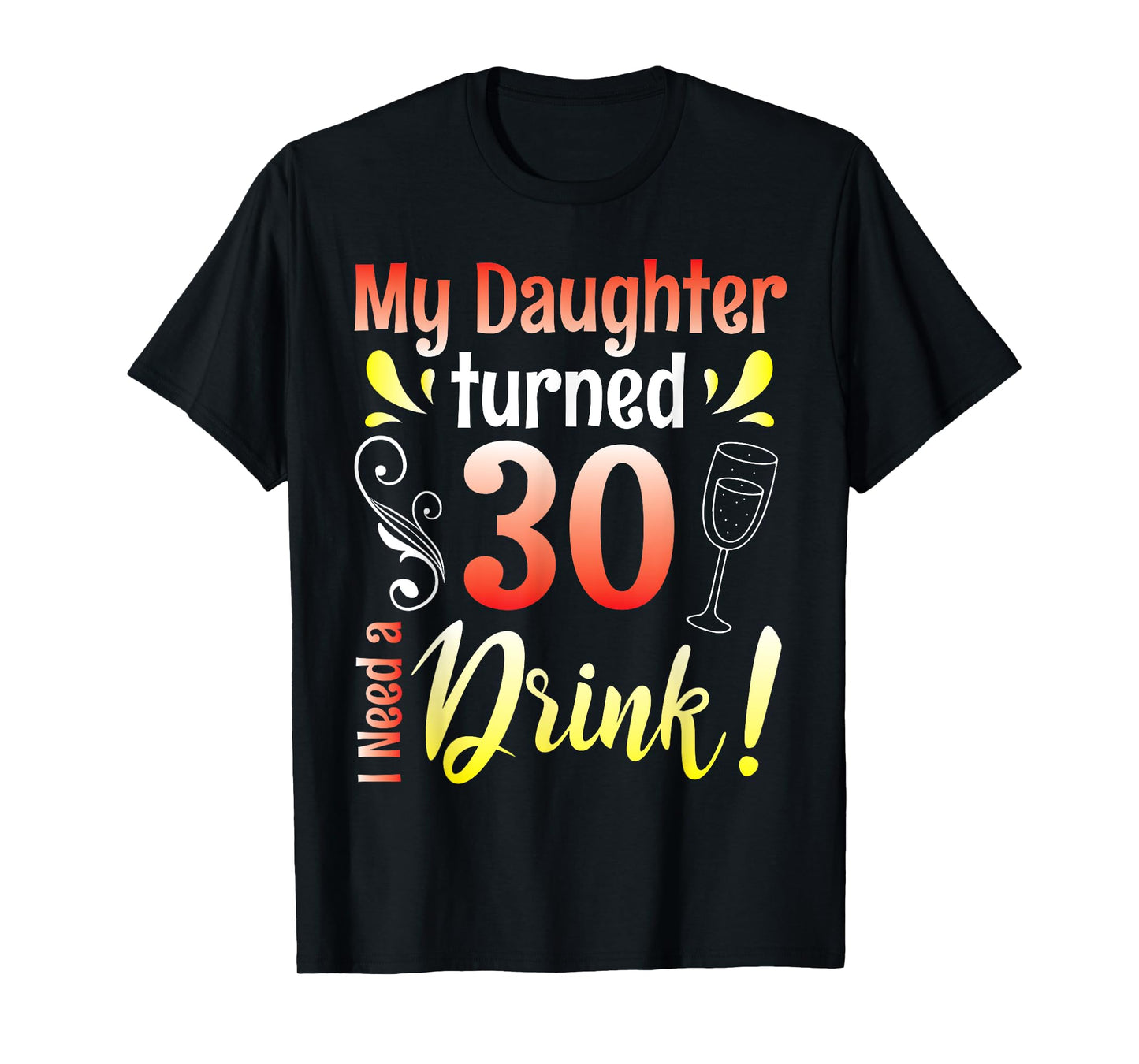 Mother Father My Daughter Turns 30 Years Old I Need A Drink T-Shirt