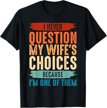 I Never Question My Wife's Choices Because I'm One Of Them T-Shirt