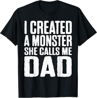 I Created A Monster She Calls Me Dad Funny Fathers Day Papa T-Shirt