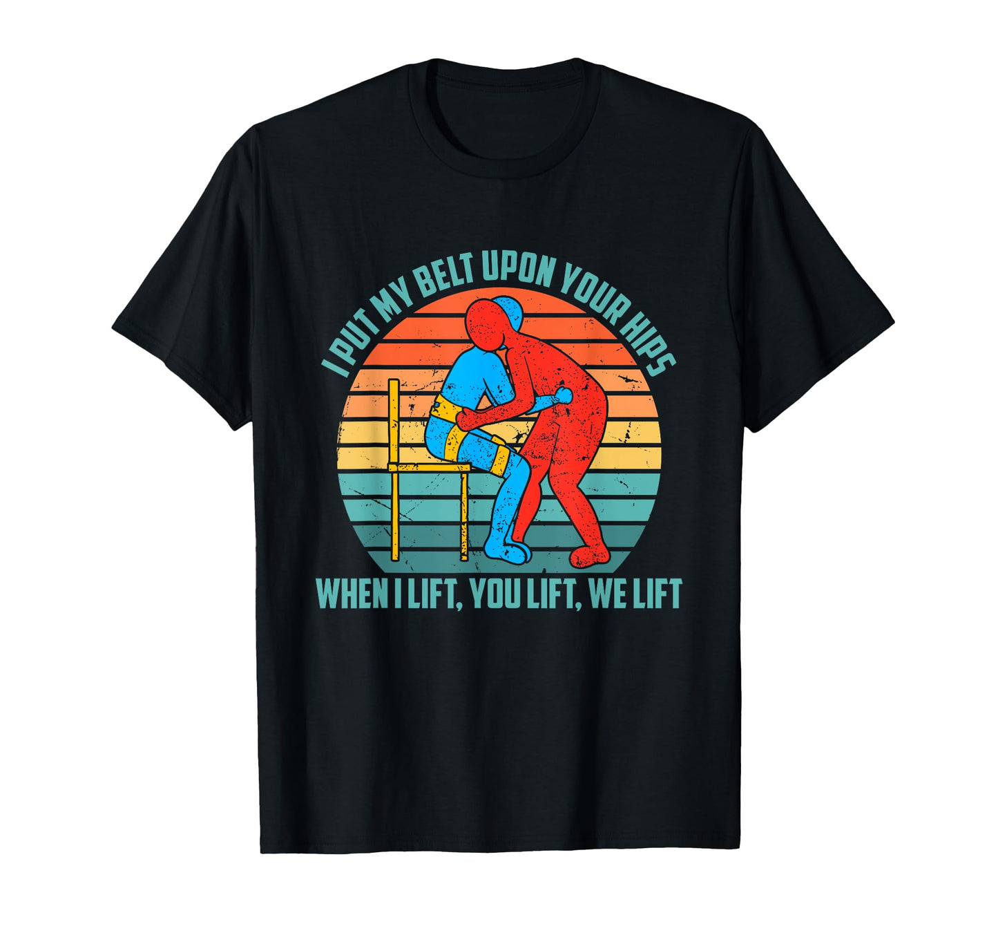 I Put My Belt Upon Your Hip, When I Lift You Lift We Lift T-Shirt