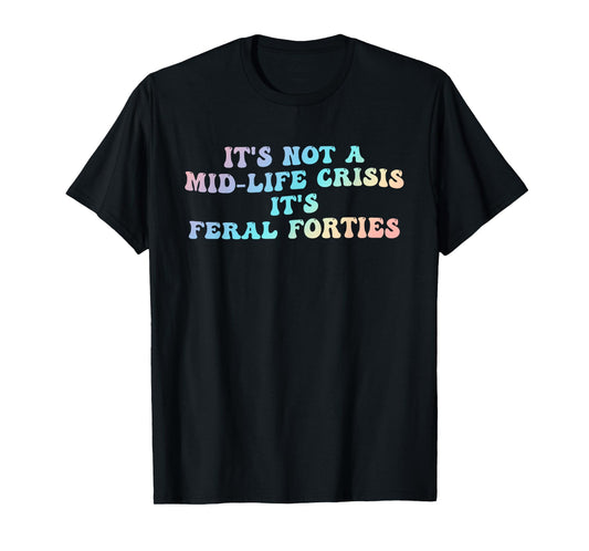 A Mid-Life Crisis It's Feral Forties, Funny T-Shirt