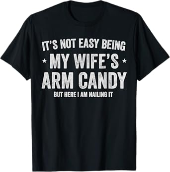 Its Not Easy Being My Wife's Arm Candy but here i am nailing T-Shirt