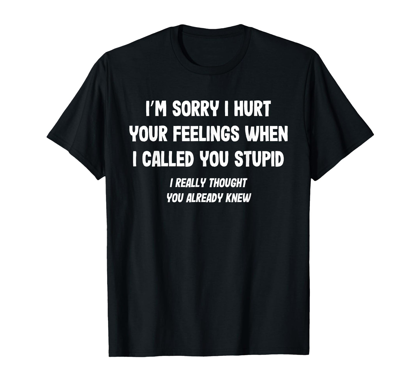 I'm Sorry I Hurt Your Feelings Stupid Funny Saying T-Shirt