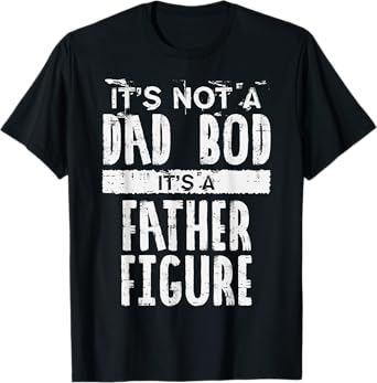 Not Dad Bod Its A Father Figure Funny Fathers Day Daddy Papa T-Shirt