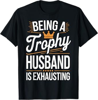 Being A Trophy Husband Is Exhausting T-Shirt
