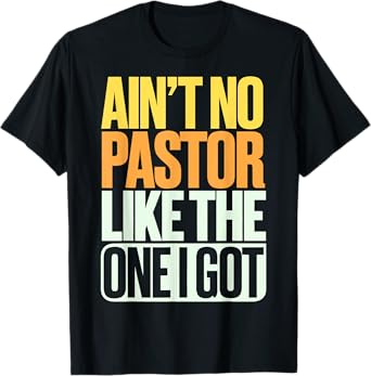 Ain't No Pastor Like The One I Got T-Shirt