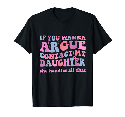 IF YOU WANNA ARGUE CONTACT MY DAUGHTER FUNNY GROOVY T-Shirt