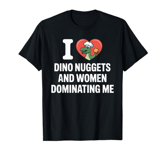 I Love Dino Nuggets and Women Dominating Me T-Shirt