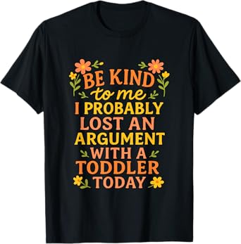 Be Kind To Me I Probably Lost An Argument With A Toddler T-Shirt