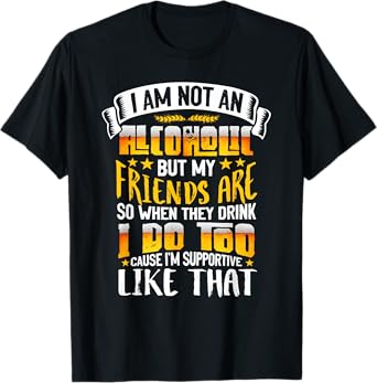 I Am Not An Alcoholic But My Friends Are So I Supportive T-Shirt