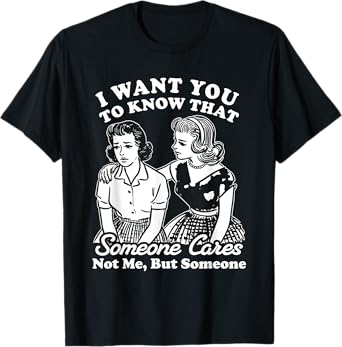 I Want You To Know Someone Cares Not Me But Someone T-Shirt