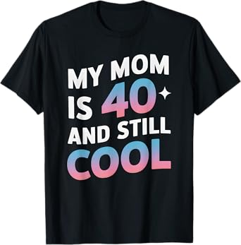 My Mom is 40 And Still Cool 40th Birthday Mothers Day Funny T-Shirt