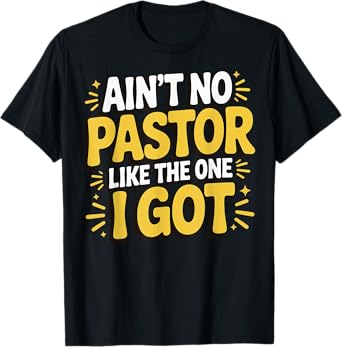 Ain't No Pastor Like The One I Got T-Shirt