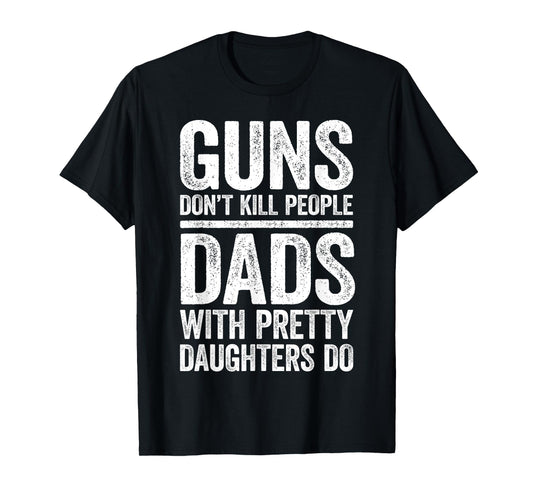 Guns Don't Kill People Dads With Pretty Daughters Do Shirt T-Shirt