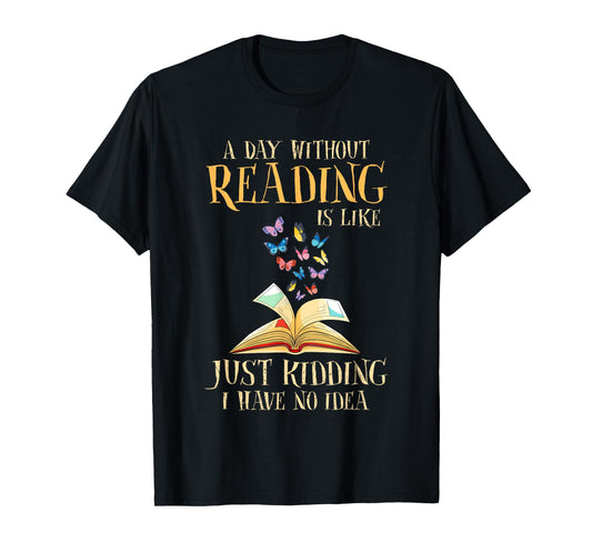 A Day Without Reading Is Like Just Kidding I Have No Idea T-Shirt