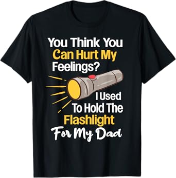 You Can't Hurt My Feelings Used To Hold Flashlight Dad Funny T-Shirt