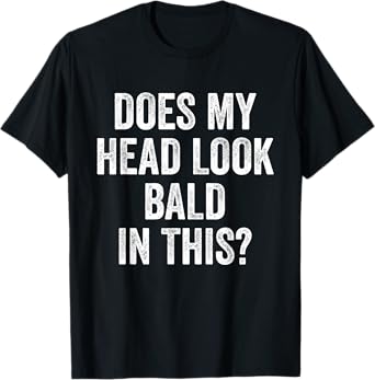 Does My Head Look Bald In This Funny Saying Sarcastic T-Shirt