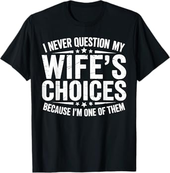 I Never Question My Wife's Choices Marriage Humor Husband T-Shirt