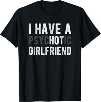 I Have A Psychotic Girlfriend - Funny Boyfriend Joke Shirt T-Shirt