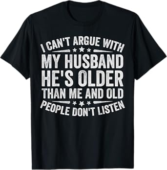I Can't Argue With My Husband He's Old People Don't Listen T-Shirt