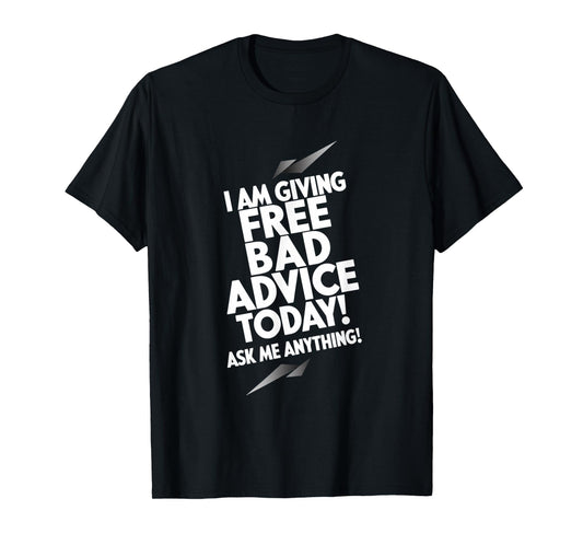 I Am Giving Free Bad Advice Today! Ask Me Anything! T-Shirt