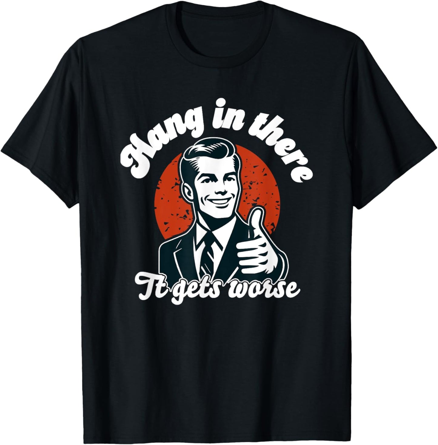 hang in there it gets worse T-Shirt