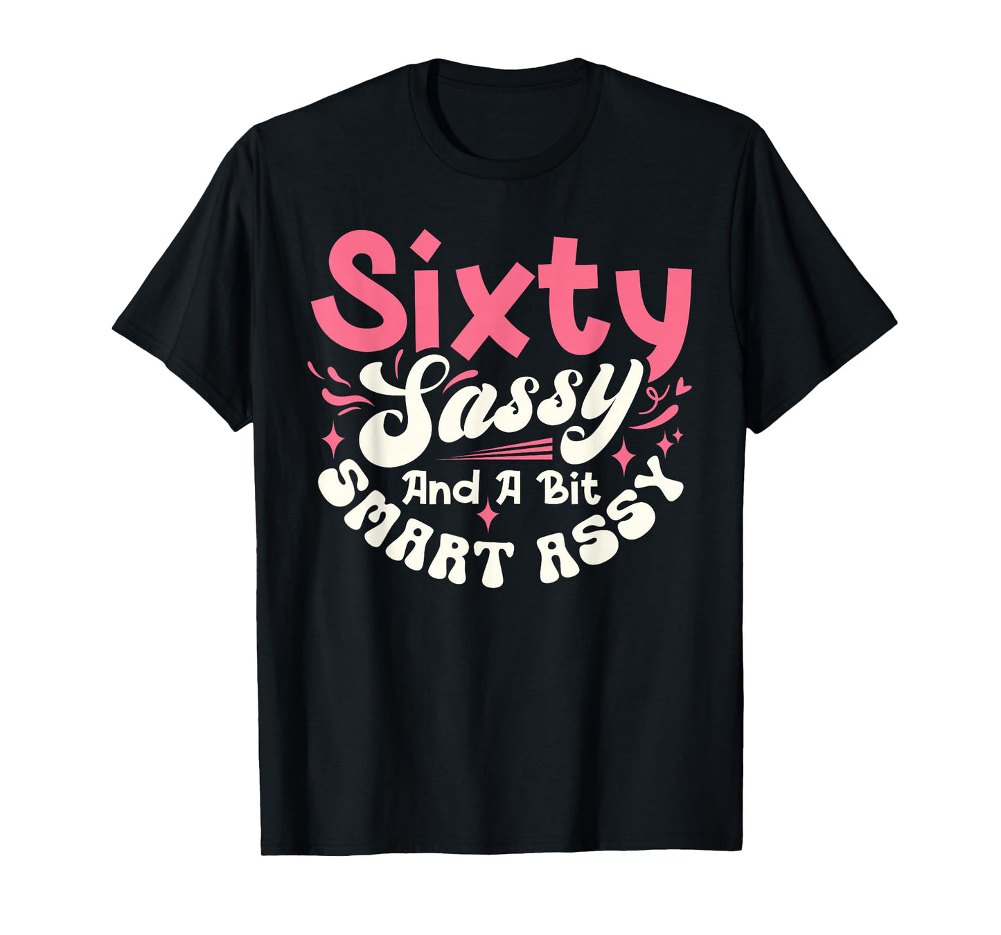 Sixty Sassy And A Bit Smart Assy 60th Birthday Funny T-Shirt