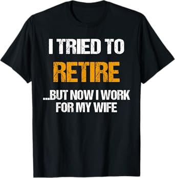 I tried to retired but now I work for my wife for husband T-Shirt
